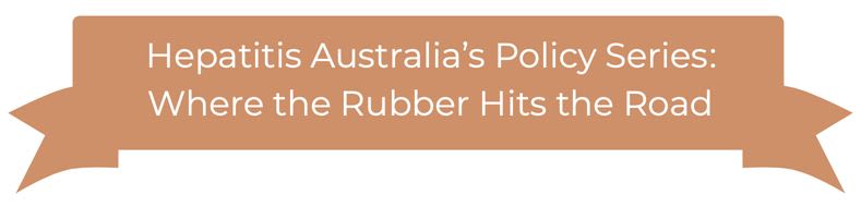 Hepatitis Australia’s Policy Series: Where the Rubber Hits the Road